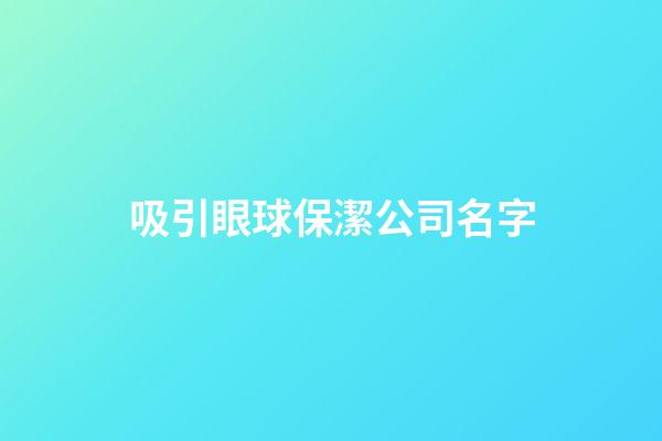 吸引眼球保潔公司名字-第1張-公司起名-玄機派