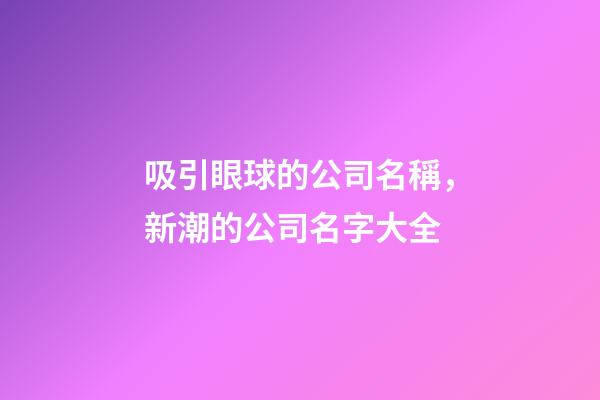 吸引眼球的公司名稱，新潮的公司名字大全-第1張-公司起名-玄機(jī)派