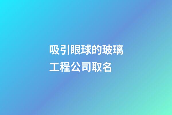 吸引眼球的玻璃工程公司取名-第1張-公司起名-玄機(jī)派