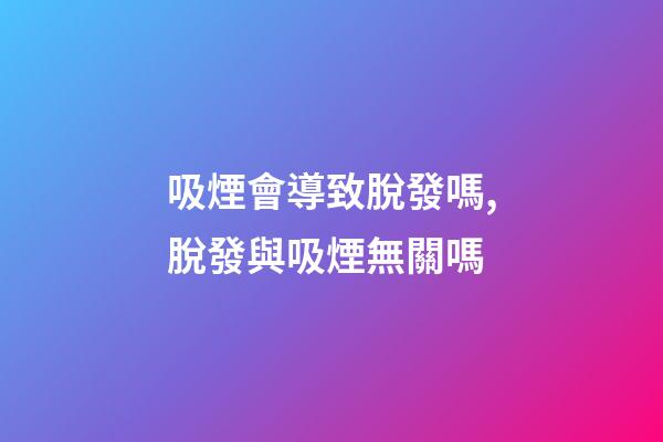 吸煙會導致脫發嗎,脫發與吸煙無關嗎-第1張-觀點-玄機派