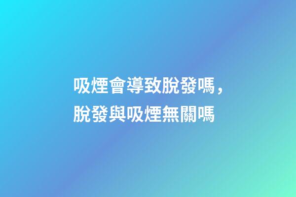 吸煙會導致脫發嗎，脫發與吸煙無關嗎-第1張-觀點-玄機派