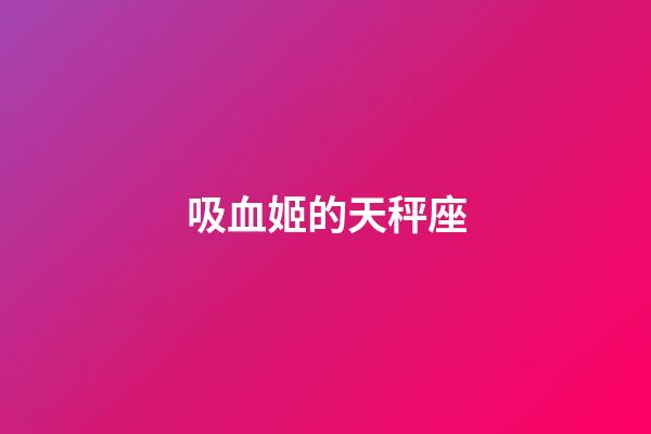 吸血姬的天秤座-第1張-星座運勢-玄機派