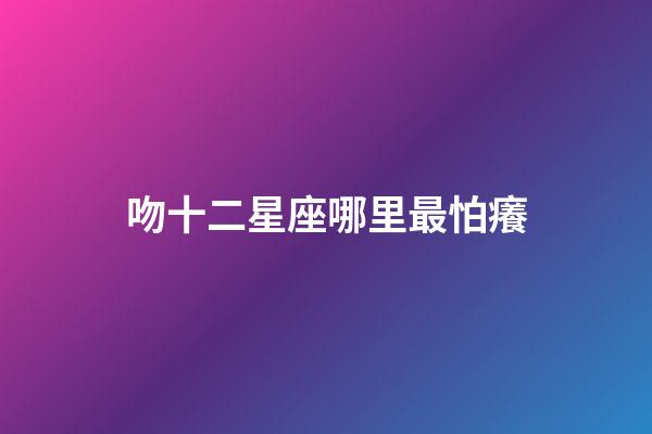 吻十二星座哪里最怕癢-第1張-星座運(yùn)勢(shì)-玄機(jī)派