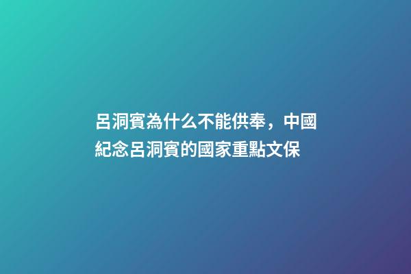 呂洞賓為什么不能供奉，中國紀念呂洞賓的國家重點文保-第1張-觀點-玄機派