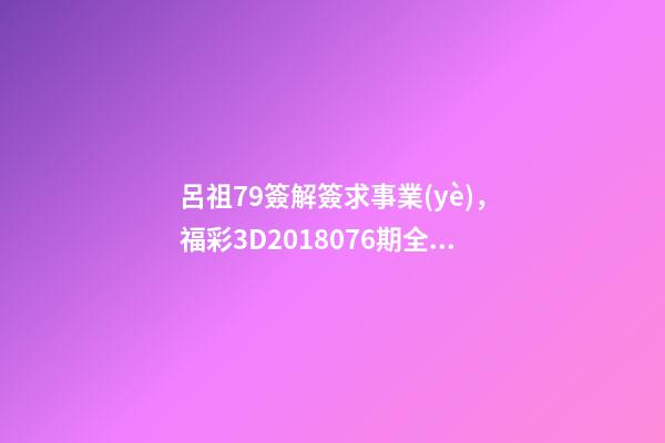呂祖79簽解簽求事業(yè)，福彩3D2018076期全網(wǎng)字謎總匯+專家解讀開機(jī)號(hào)+3D獨(dú)家精選-第1張-觀點(diǎn)-玄機(jī)派