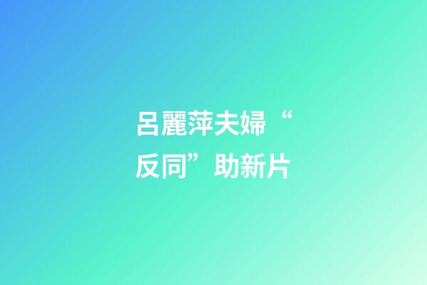 呂麗萍夫婦“反同”助新片