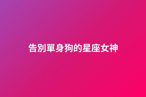 告別單身狗的星座女神-第1張-星座運勢-玄機派