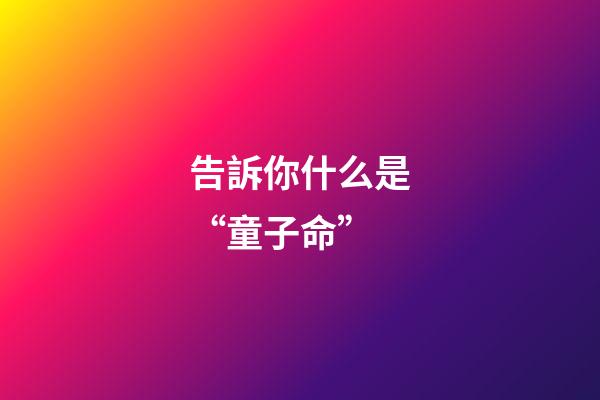 告訴你什么是“童子命”