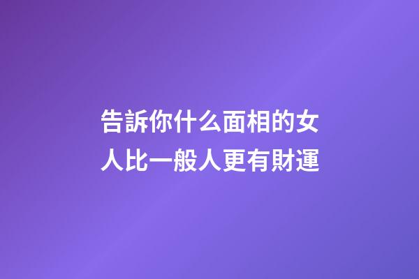 告訴你什么面相的女人比一般人更有財運