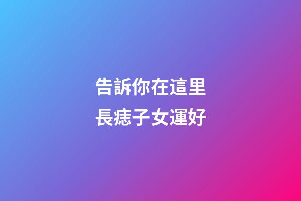 告訴你在這里長痣子女運好