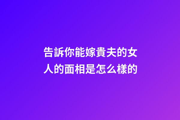 告訴你能嫁貴夫的女人的面相是怎么樣的