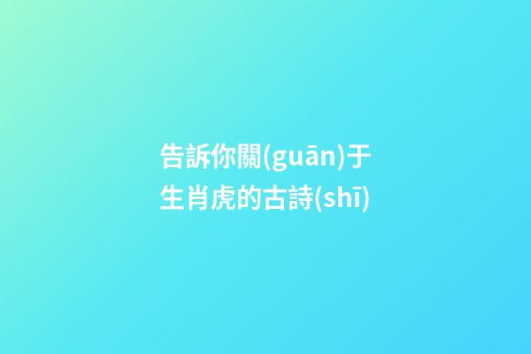 告訴你關(guān)于生肖虎的古詩(shī)