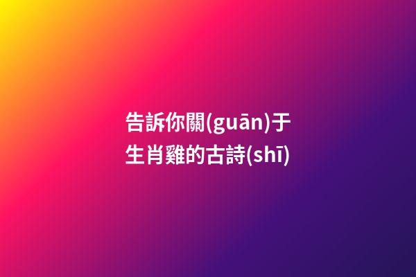 告訴你關(guān)于生肖雞的古詩(shī)