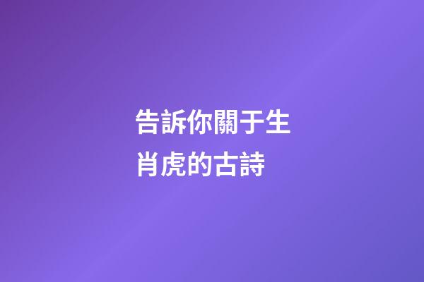 告訴你關于生肖虎的古詩