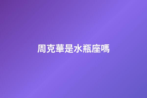 周克華是水瓶座嗎-第1張-星座運(yùn)勢-玄機(jī)派
