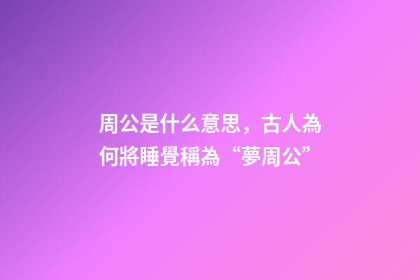 周公是什么意思，古人為何將睡覺稱為“夢周公”-第1張-觀點-玄機派