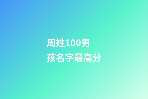 周姓100男孩名字最高分(周姓男孩名字2023年名字大全)-第1張-男孩起名-玄機派