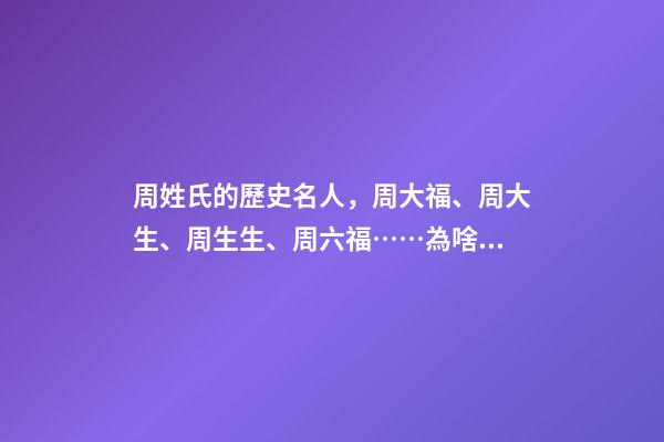 周姓氏的歷史名人，周大福、周大生、周生生、周六福……為啥珠寶品牌扎堆姓“周”-第1張-觀點-玄機派