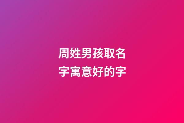 周姓男孩取名字寓意好的字(男孩姓周有涵養(yǎng)的名字)-第1張-男孩起名-玄機(jī)派