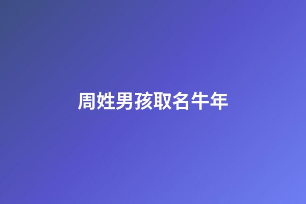 周姓男孩取名牛年(姓周男孩名字好聽大全牛年)-第1張-男孩起名-玄機派
