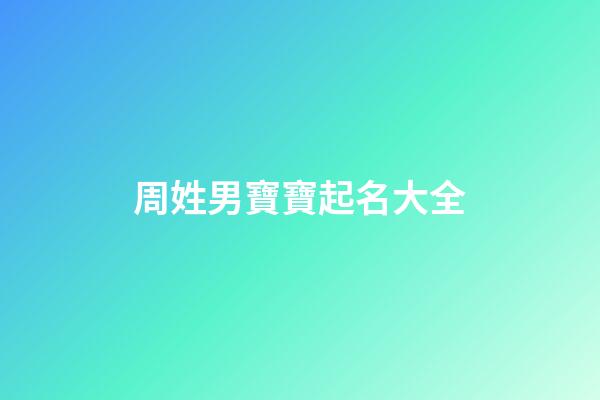 周姓男寶寶起名大全(周姓男寶寶起名大全免費)-第1張-男孩起名-玄機派