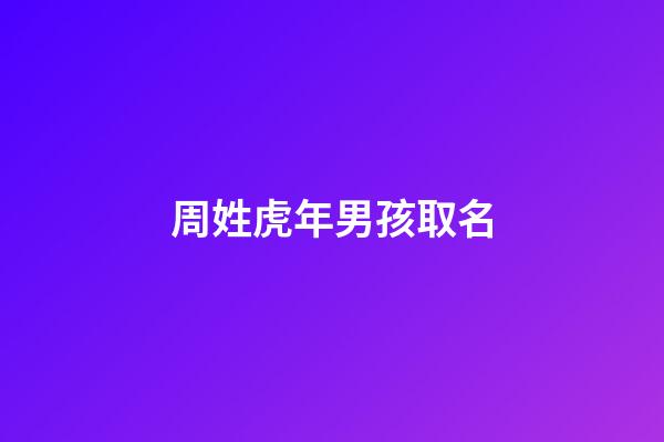 周姓虎年男孩取名(姓周屬虎男孩名字好聽大全)-第1張-男孩起名-玄機派