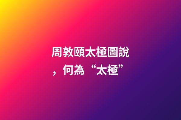周敦頤太極圖說，何為“太極”-第1張-觀點-玄機派