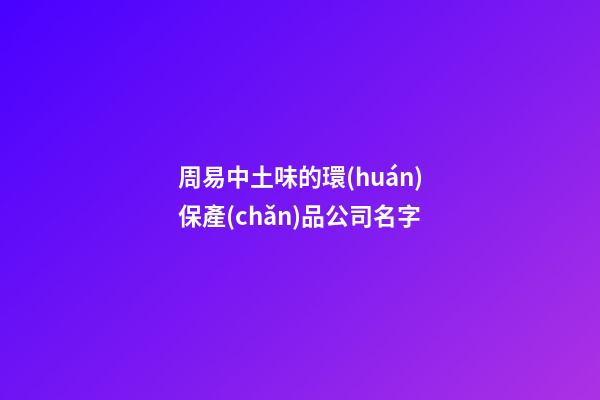周易中土味的環(huán)保產(chǎn)品公司名字-第1張-公司起名-玄機派