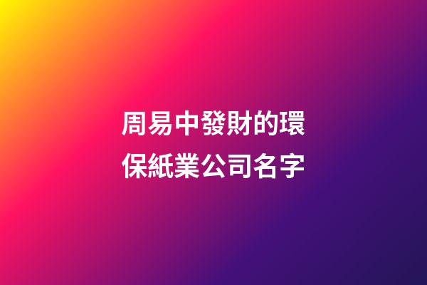 周易中發財的環保紙業公司名字-第1張-公司起名-玄機派