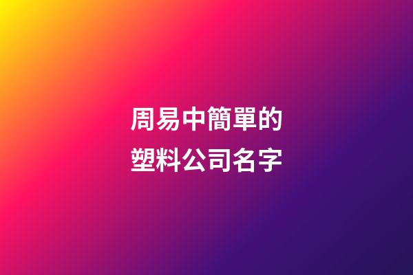 周易中簡單的塑料公司名字-第1張-公司起名-玄機派