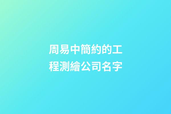 周易中簡約的工程測繪公司名字-第1張-公司起名-玄機派