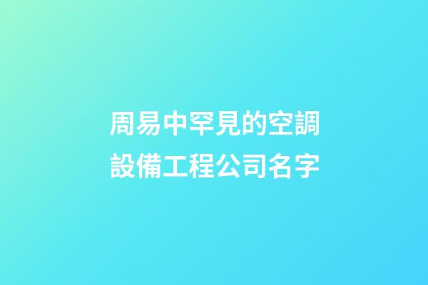 周易中罕見的空調設備工程公司名字-第1張-公司起名-玄機派