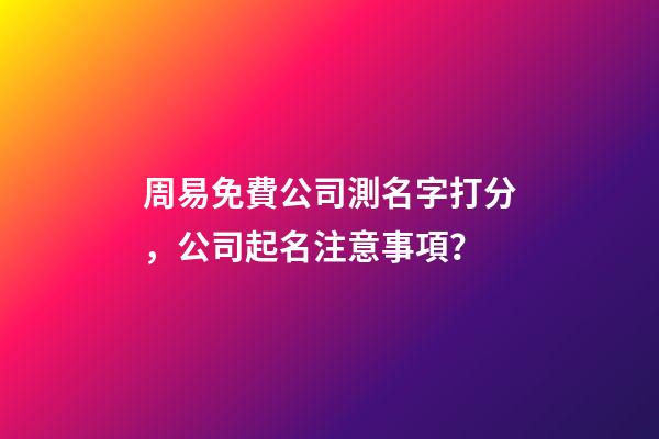 周易免費公司測名字打分，公司起名注意事項？-第1張-公司起名-玄機派