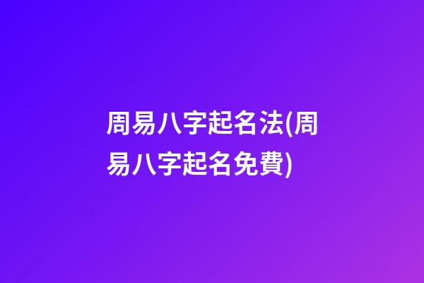 周易八字起名法(周易八字起名免費)