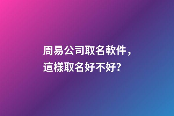 周易公司取名軟件，這樣取名好不好？-第1張-公司起名-玄機派