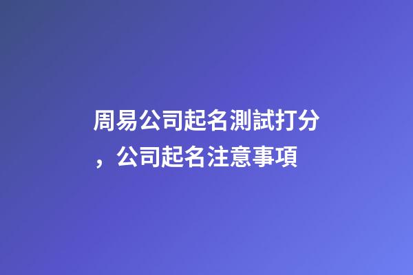 周易公司起名測試打分，公司起名注意事項-第1張-公司起名-玄機派