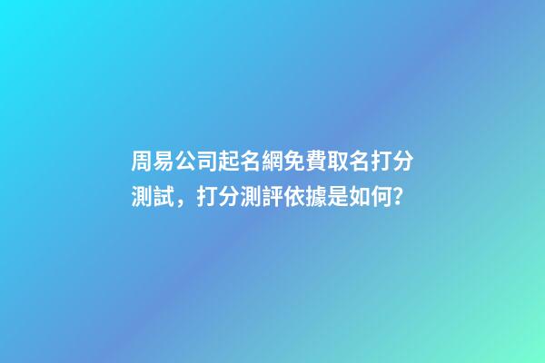 周易公司起名網免費取名打分測試，打分測評依據是如何？-第1張-公司起名-玄機派