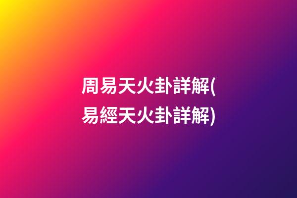 周易天火卦詳解(易經天火卦詳解)
