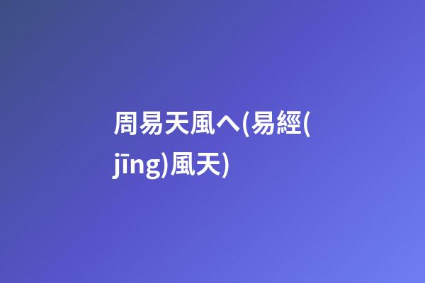 周易天風ヘ(易經(jīng)風天)