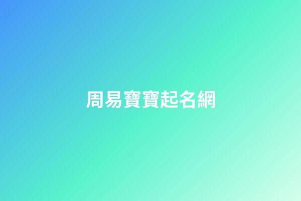 周易寶寶起名網(周易寶寶起名打分測試免費)-第1張-寶寶起名-玄機派