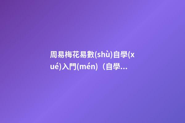 周易梅花易數(shù)自學(xué)入門(mén)（自學(xué)梅花易數(shù)看什么書(shū)）