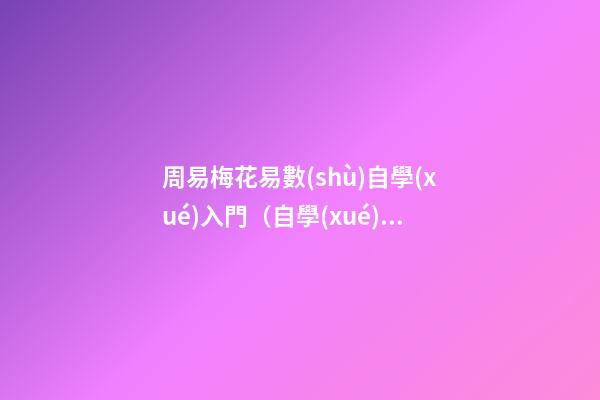 周易梅花易數(shù)自學(xué)入門（自學(xué)梅花易數(shù)看什么書）