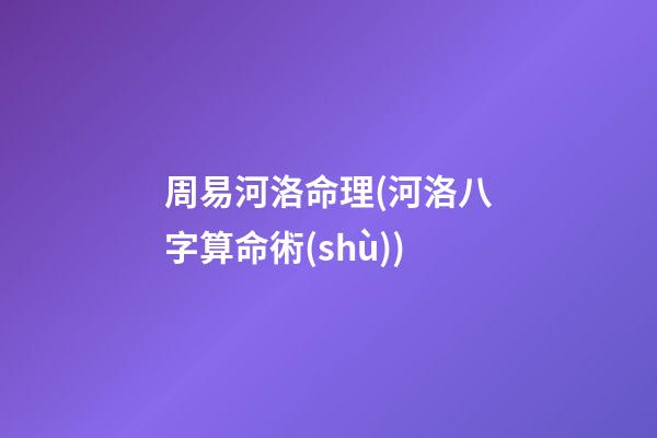 周易河洛命理(河洛八字算命術(shù))