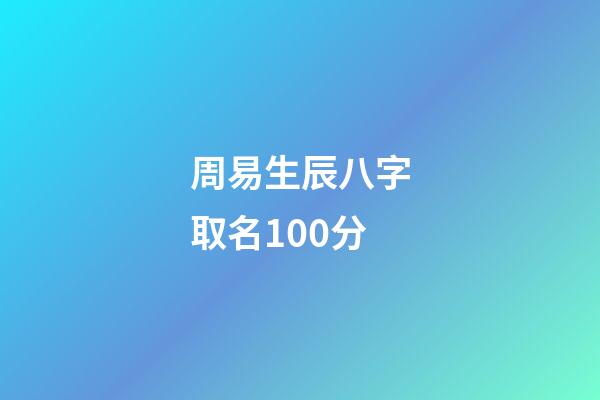 周易生辰八字取名100分(周易生辰八字起名字)-第1張-寶寶起名-玄機(jī)派