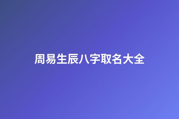 周易生辰八字取名大全(周易生辰八字起名館)-第1張-寶寶起名-玄機派