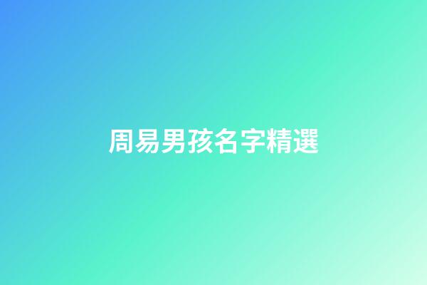 周易男孩名字精選(周易名字大全男孩)-第1張-男孩起名-玄機(jī)派