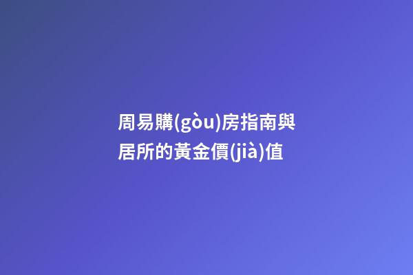 周易購(gòu)房指南與居所的黃金價(jià)值