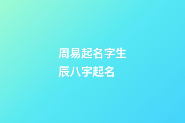 周易起名字生辰八字起名(周易起名寶寶起名免費取名生辰八字)-第1張-寶寶起名-玄機派