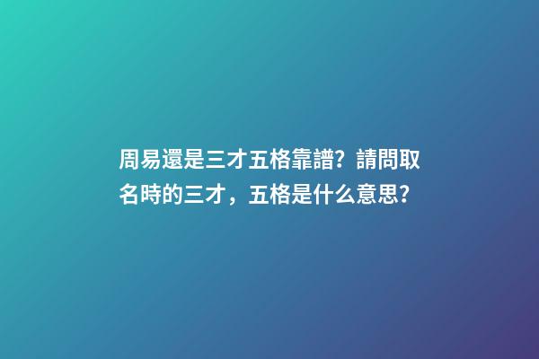 周易還是三才五格靠譜？請問取名時的三才，五格是什么意思？-第1張-觀點-玄機派