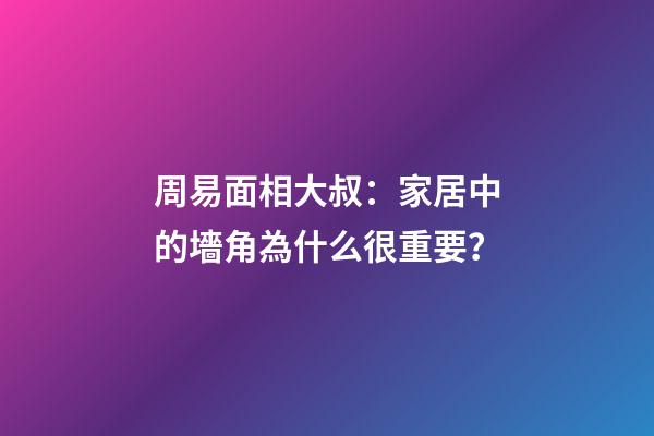 周易面相大叔：家居中的墻角為什么很重要？